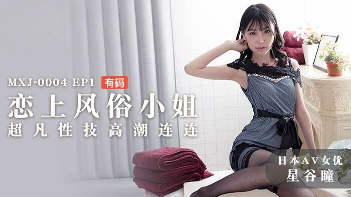 MXJ0004-2 ep1 恋上风俗小姐 超凡性技高潮连连 星谷瞳