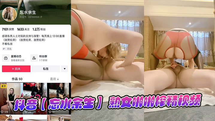 抖音【忘水余生】 熟女啪啪榨精视频