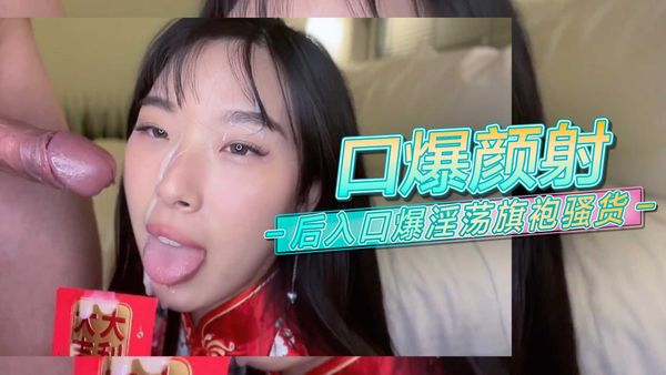 口爆颜射 后入口爆淫荡旗袍骚货